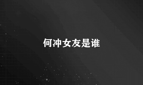 何冲女友是谁