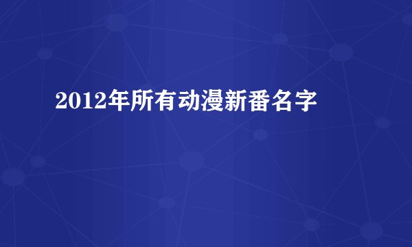 2012年所有动漫新番名字