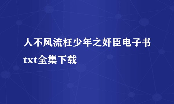人不风流枉少年之奸臣电子书txt全集下载