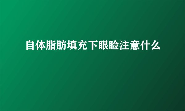 自体脂肪填充下眼睑注意什么