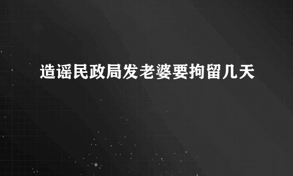 造谣民政局发老婆要拘留几天