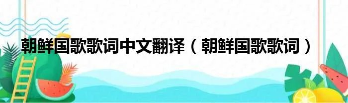 朝鲜国歌歌词中文翻译(朝鲜国歌歌词)
