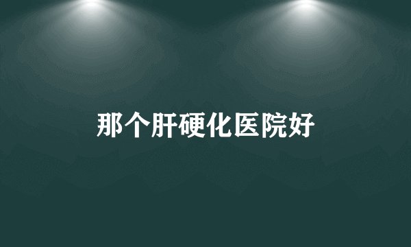 那个肝硬化医院好