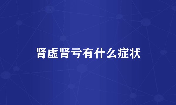 肾虚肾亏有什么症状