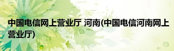 中国电信网上营业厅 河南(中国电信河南网上营业厅)