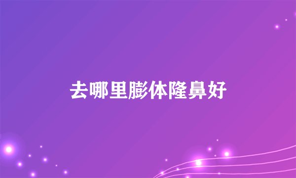 去哪里膨体隆鼻好