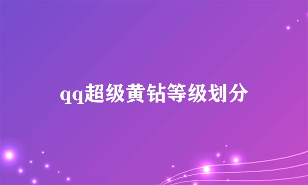 qq超级黄钻等级划分