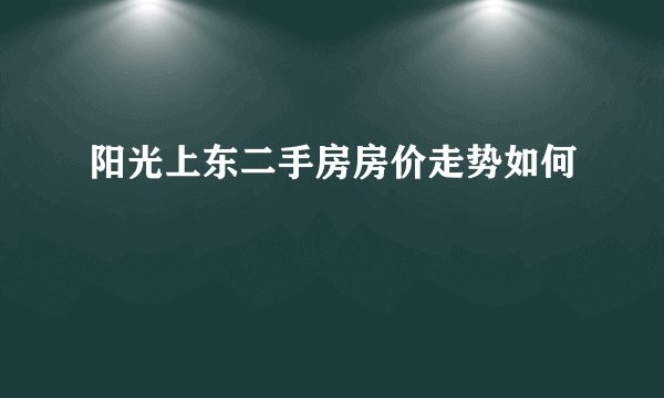 阳光上东二手房房价走势如何