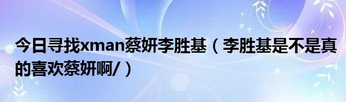 今日寻找xman蔡妍李胜基（李胜基是不是真的喜欢蔡妍啊/）