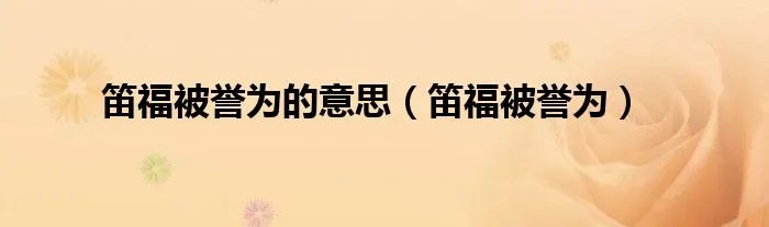 笛福被誉为的意思（笛福被誉为）