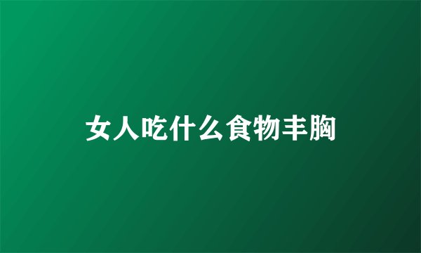 女人吃什么食物丰胸