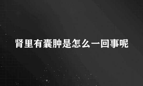 肾里有囊肿是怎么一回事呢