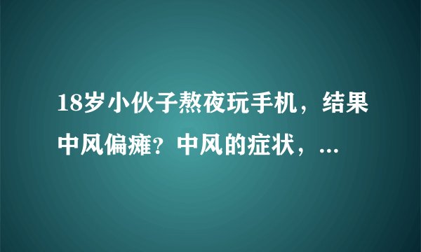 18岁小伙子熬夜玩手机,结果中风偏瘫?中风的症状,到底有哪些?