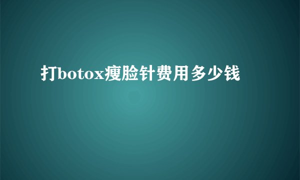 打botox瘦脸针费用多少钱