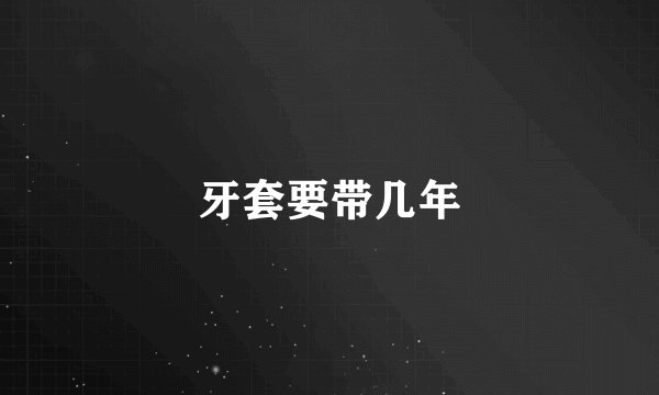 牙套要带几年