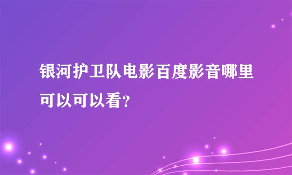 银河护卫队电影百度影音哪里可以可以看？