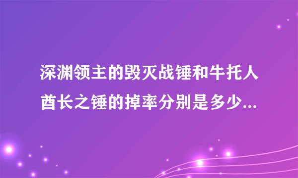 深渊领主的毁灭战锤和牛托人酋长之锤的掉率分别是多少？hy里还掉什么双手力量的武器？