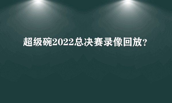 超级碗2022总决赛录像回放?