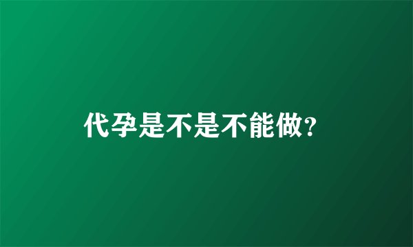 代孕是不是不能做？