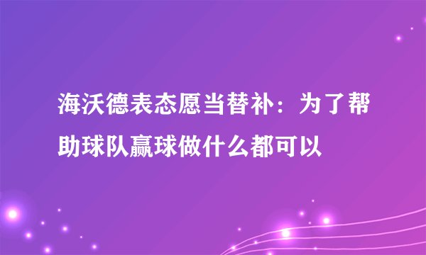 海沃德表态愿当替补：为了帮助球队赢球做什么都可以
