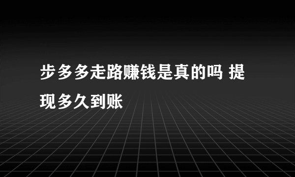 步多多走路赚钱是真的吗 提现多久到账