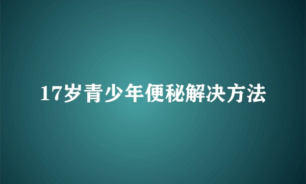 17岁青少年便秘解决方法