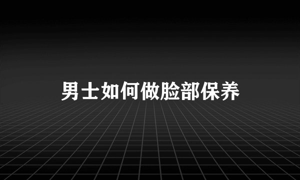 男士如何做脸部保养