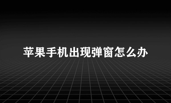 苹果手机出现弹窗怎么办