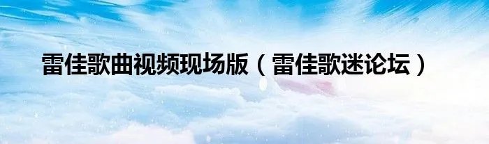 雷佳歌曲视频现场版（雷佳歌迷论坛）