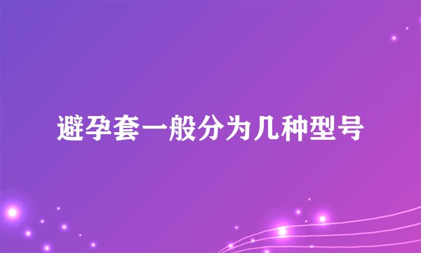 避孕套一般分为几种型号