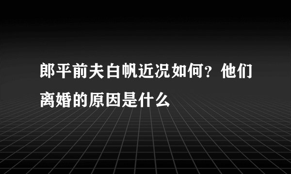 郎平前夫白帆近况如何？他们离婚的原因是什么