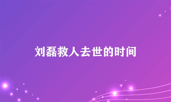 刘磊救人去世的时间