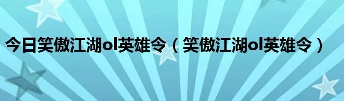 今日笑傲江湖ol英雄令（笑傲江湖ol英雄令）