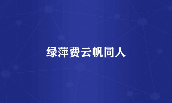绿萍费云帆同人