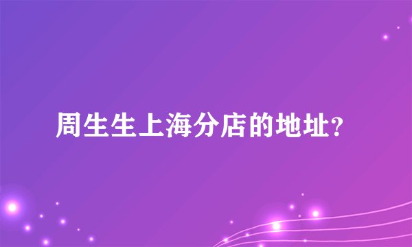 周生生上海分店的地址？