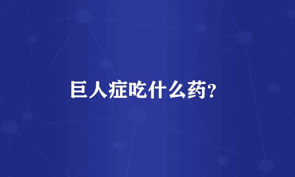 巨人症吃什么药？