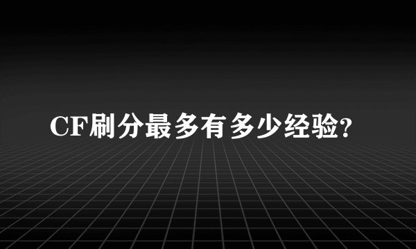 CF刷分最多有多少经验?