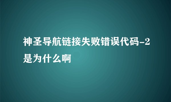 神圣导航链接失败错误代码-2是为什么啊