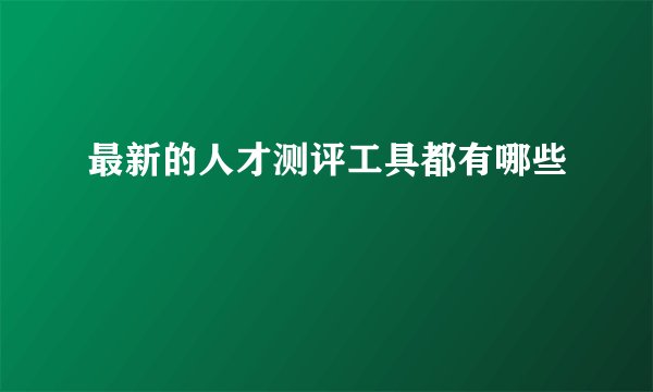 最新的人才测评工具都有哪些
