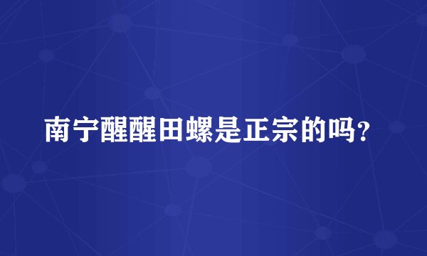 南宁醒醒田螺是正宗的吗？