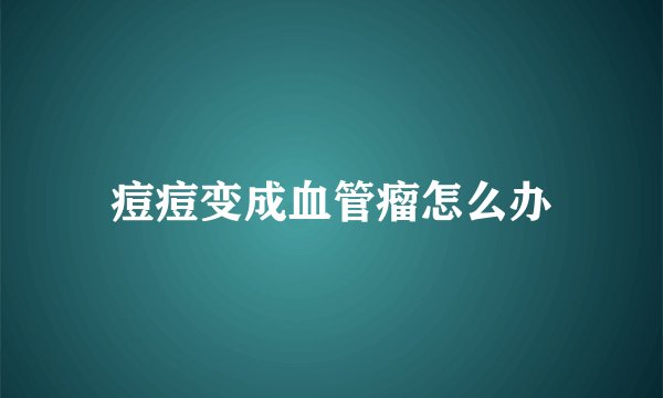 痘痘变成血管瘤怎么办