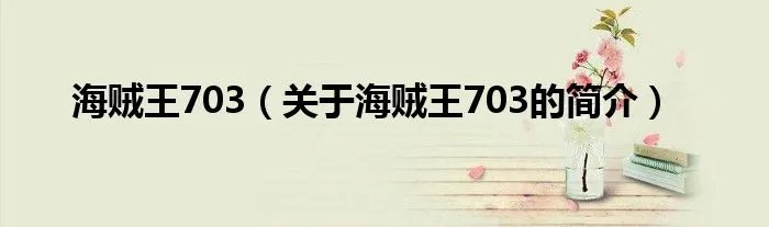 海贼王703（关于海贼王703的简介）
