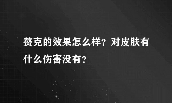赘克的效果怎么样？对皮肤有什么伤害没有？