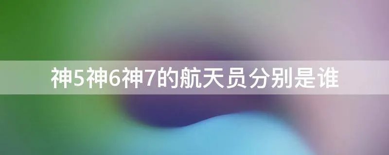 神5神6神7的航天员分别是谁