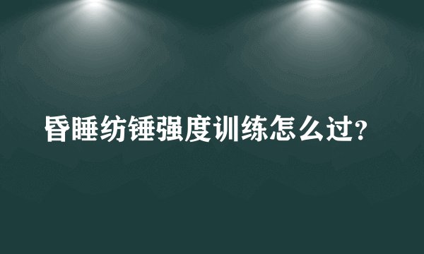 昏睡纺锤强度训练怎么过？