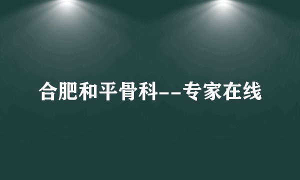 合肥和平骨科--专家在线