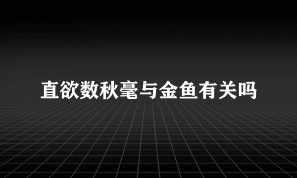 直欲数秋毫与金鱼有关吗