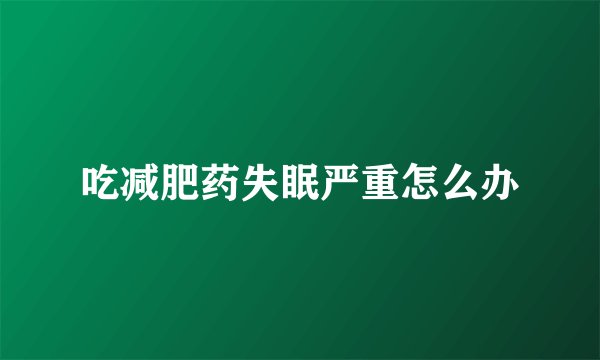 吃减肥药失眠严重怎么办