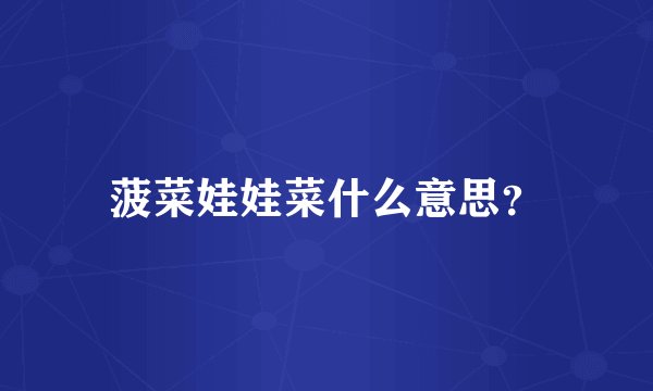 菠菜娃娃菜什么意思？