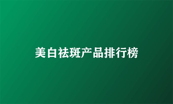 美白祛斑产品排行榜